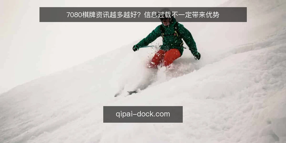 7080棋牌资讯越多越好?信息过载不一定带来优势 — 误区:资讯越多,判断越准 配图