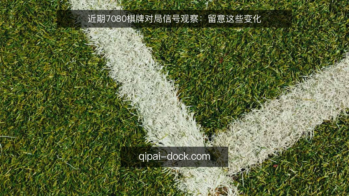 近期7080棋牌对局信号观察:留意这些变化