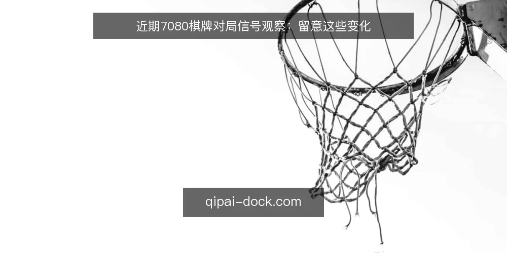 近期7080棋牌对局信号观察:留意这些变化 — 值得关注的信号 配图