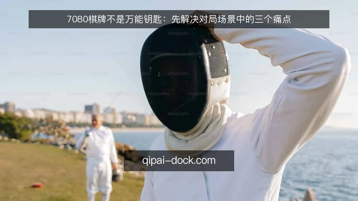 7080棋牌不是万能钥匙:先解决对局场景中的三个痛点