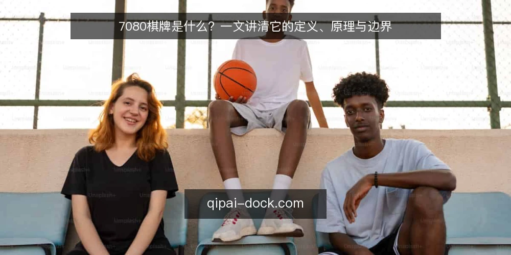 7080棋牌是什么?一文讲清它的定义、原理与边界 — 7080棋牌是什么:先给一个清晰定义 配图
