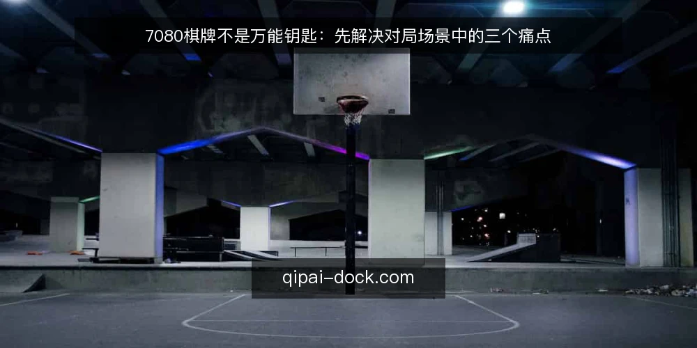 7080棋牌不是万能钥匙:先解决对局场景中的三个痛点 — 对局场景中的真实痛点 配图