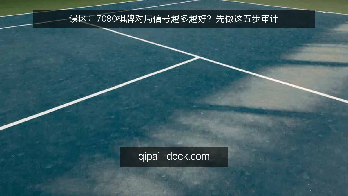 误区：7080棋牌对局信号越多越好？先做这五步审计
