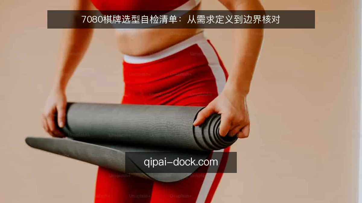 7080棋牌选型自检清单：从需求定义到边界核对