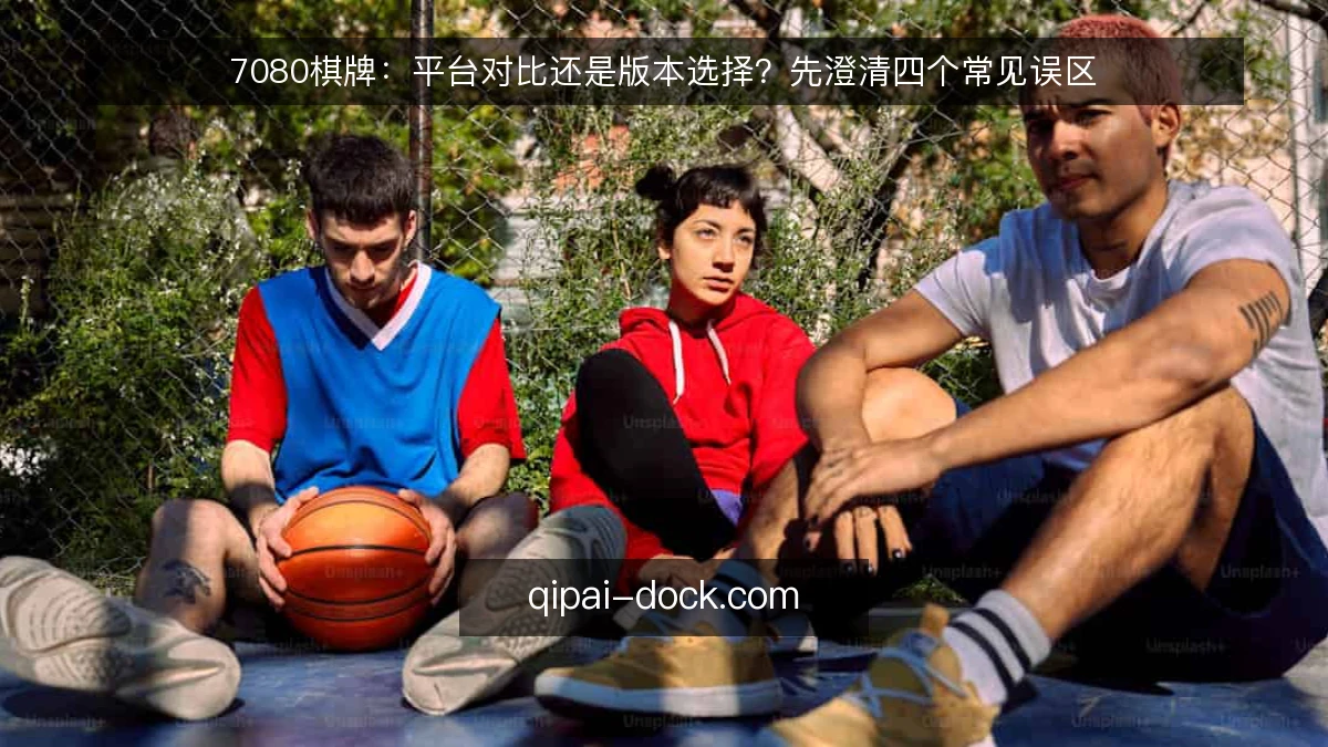 7080棋牌：平台对比还是版本选择？先澄清四个常见误区