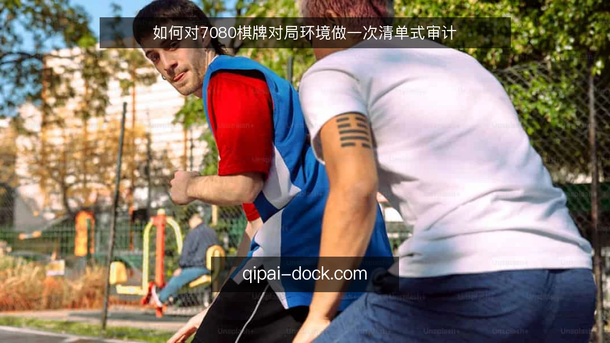 如何对7080棋牌对局环境做一次清单式审计